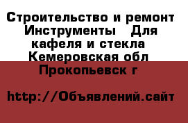 Строительство и ремонт Инструменты - Для кафеля и стекла. Кемеровская обл.,Прокопьевск г.